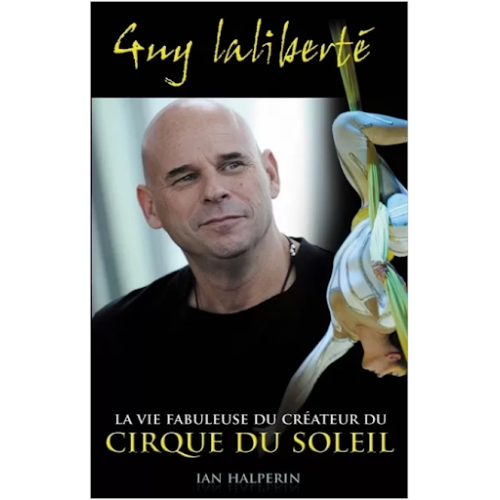 Guy Laliberté la vie fabuleuse du créateur du cirque du soleil  Ian Halperin