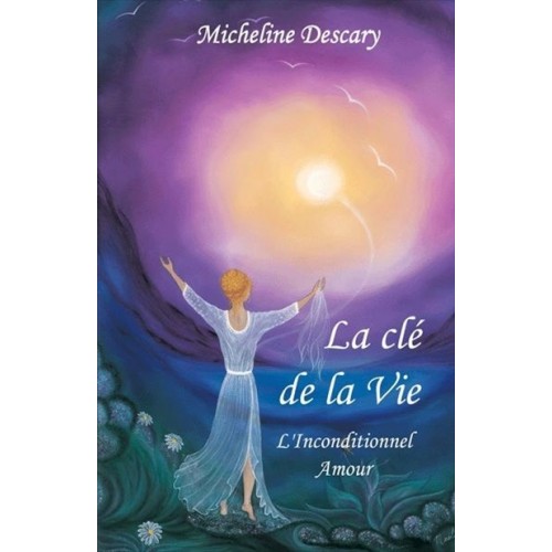 La clé de la vie L'inconditionnel Amour  Micheline Descary