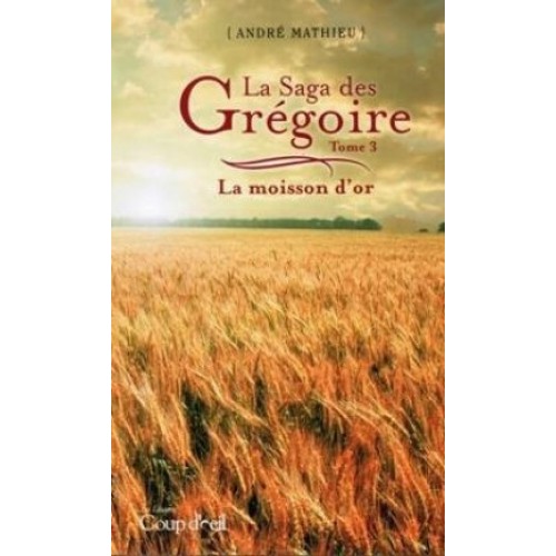La saga des Grégoire La moisson d'or tome 3  André Mathieu