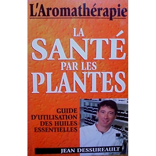 La santé par les plantes L'Arométhérapie  Jean Dessureault