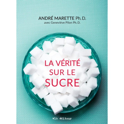 La vérité sur le sucre André Marette Ph.D  Geneviève Pilon Ph.D